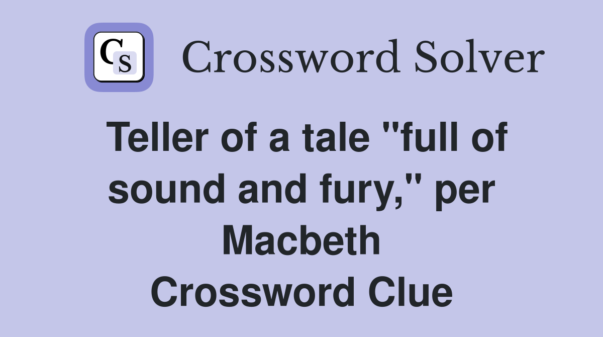 Teller of a tale "full of sound and fury," per Macbeth Crossword Clue