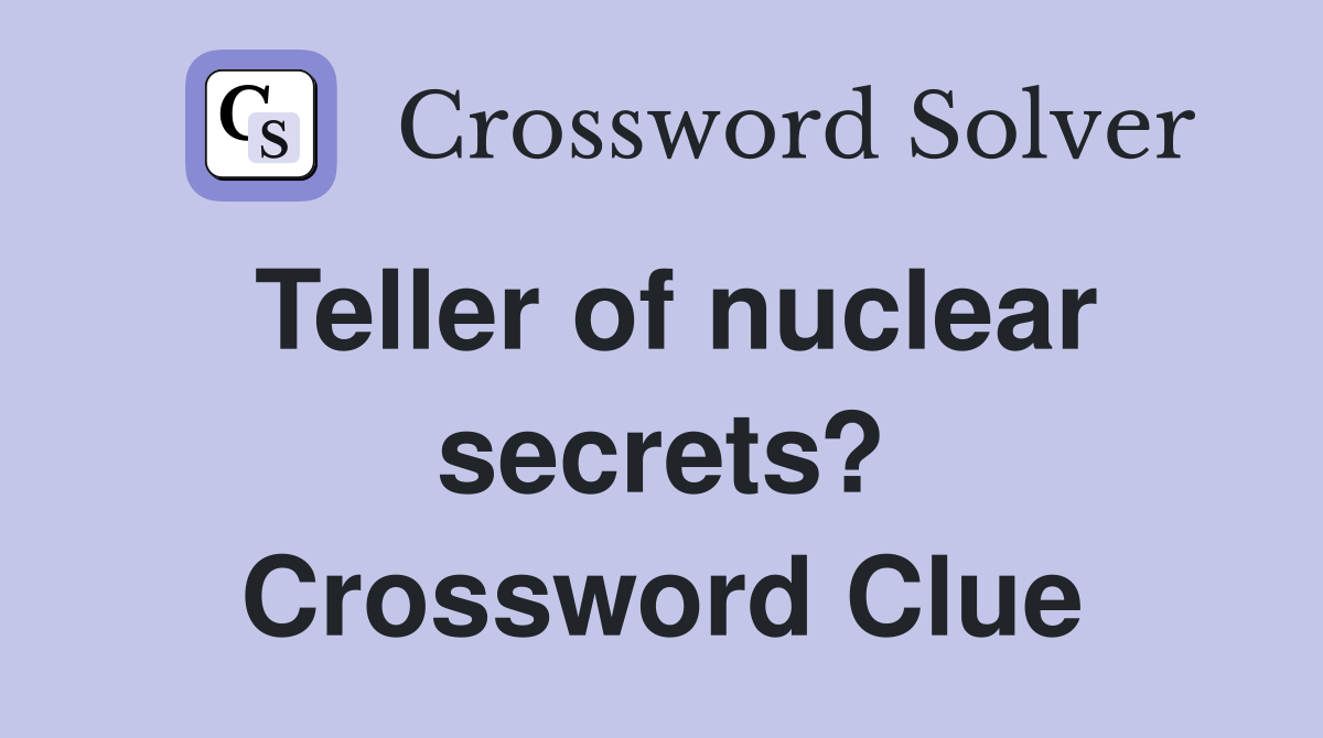 Teller of nuclear secrets? Crossword Clue