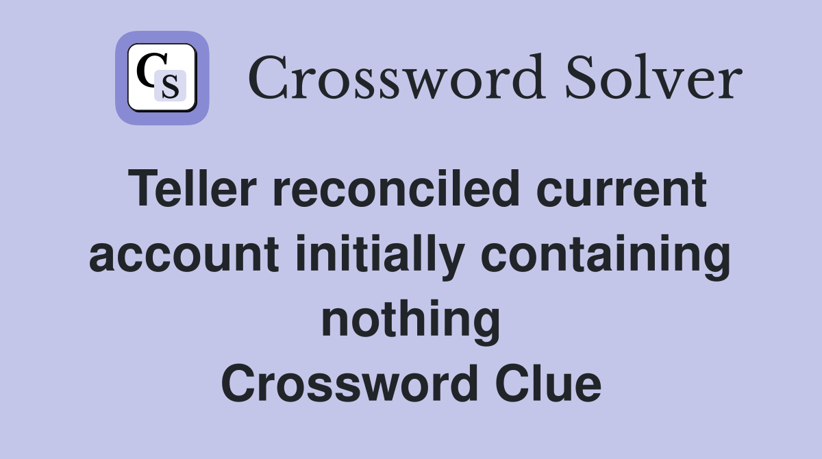 Teller reconciled current account initially containing nothing Crossword Clue