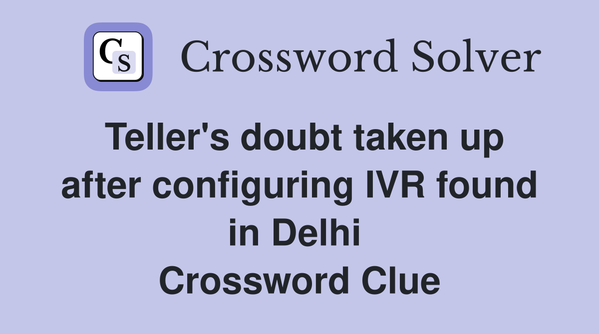 Teller's doubt taken up after configuring IVR found in Delhi  Crossword Clue