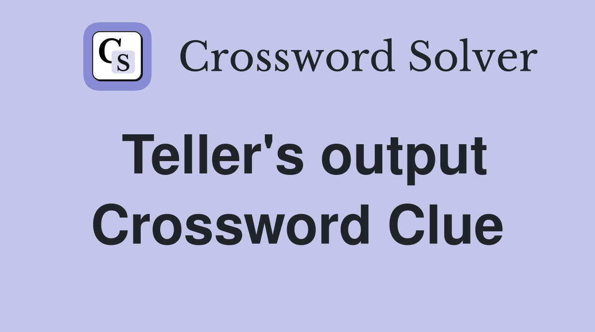 Teller's output Crossword Clue