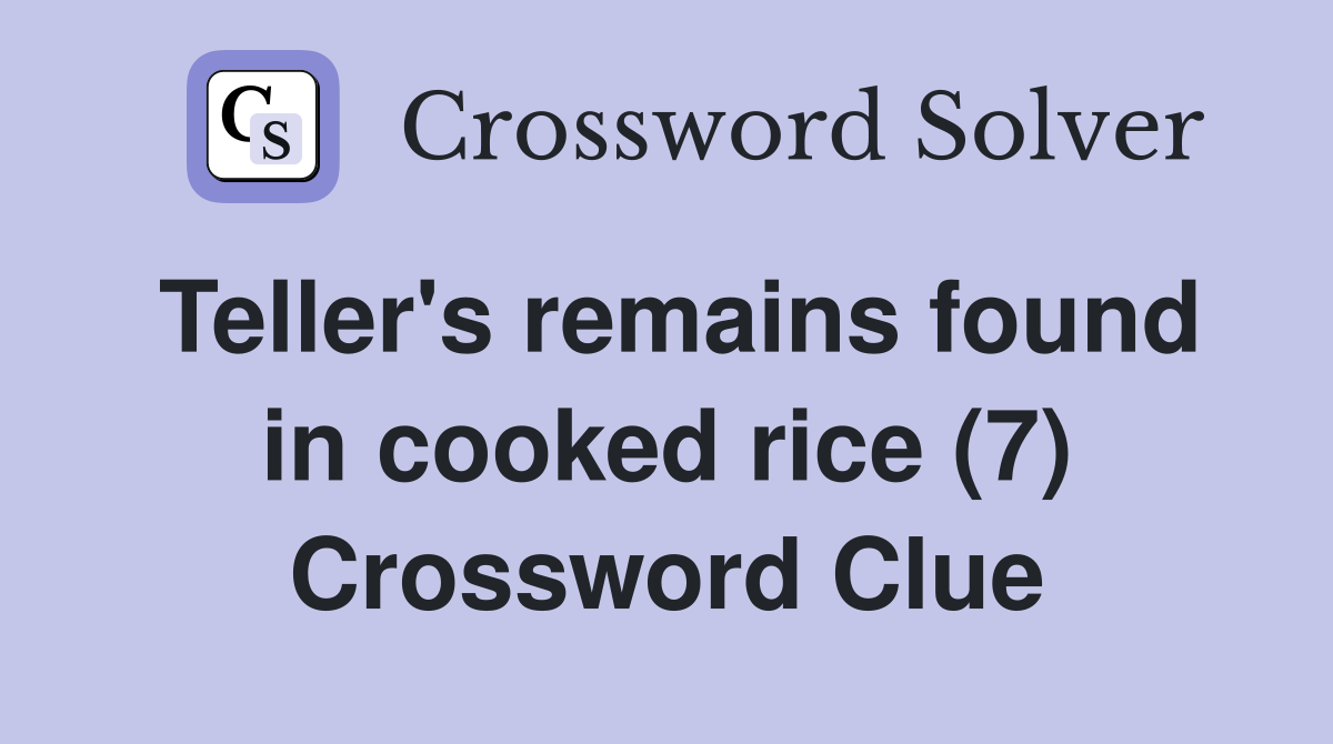 Teller's remains found in cooked rice (7) Crossword Clue
