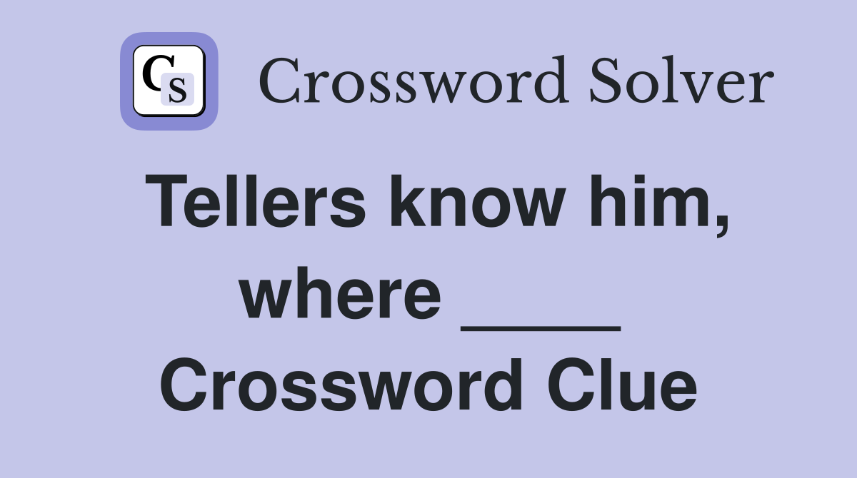Tellers know him, where ____ Crossword Clue