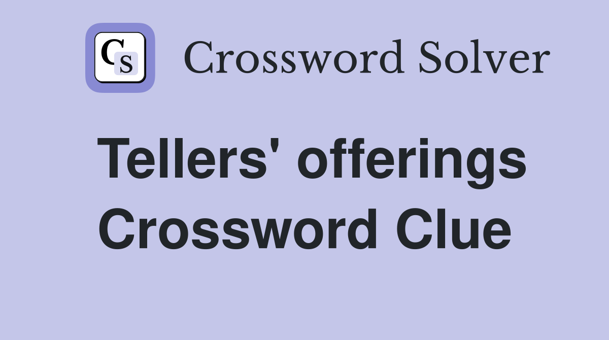 Tellers' offerings Crossword Clue