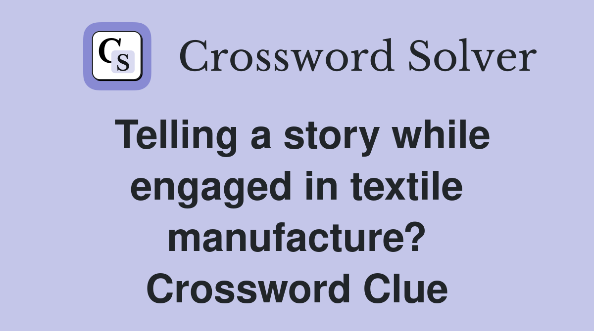 Telling a story while engaged in textile manufacture? Crossword Clue
