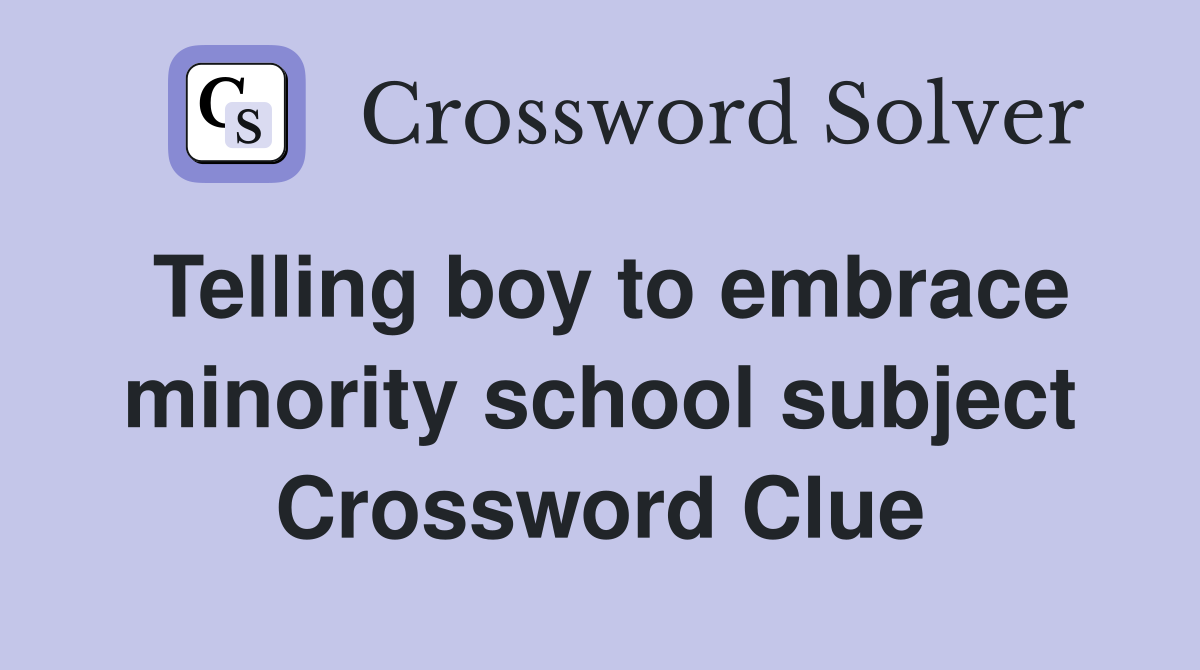 Telling boy to embrace minority school subject Crossword Clue