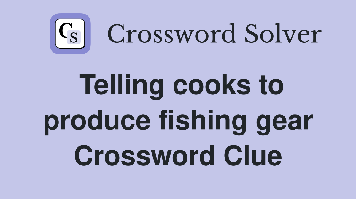 Telling cooks to produce fishing gear Crossword Clue