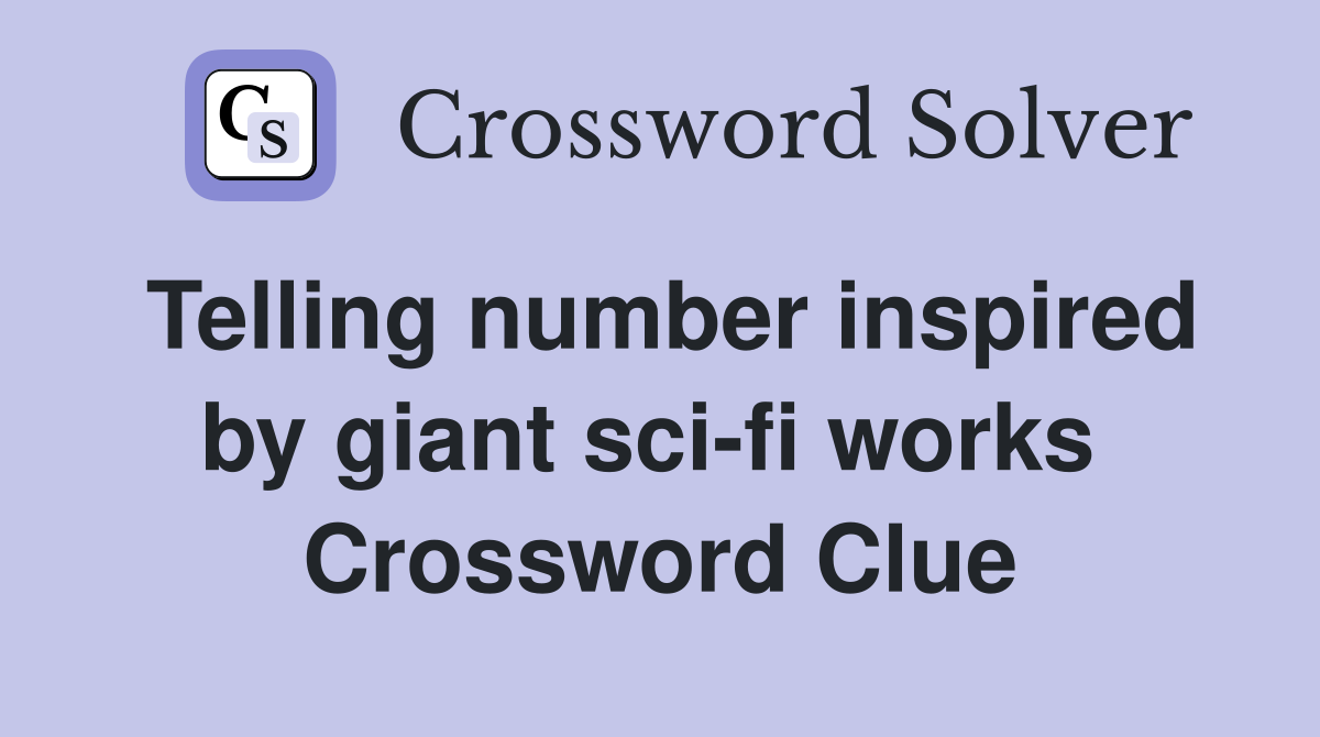 Telling number inspired by giant sci-fi works  Crossword Clue