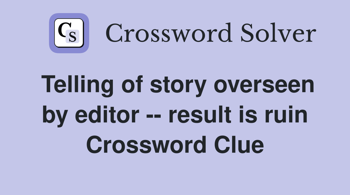 Telling of story overseen by editor -- result is ruin Crossword Clue