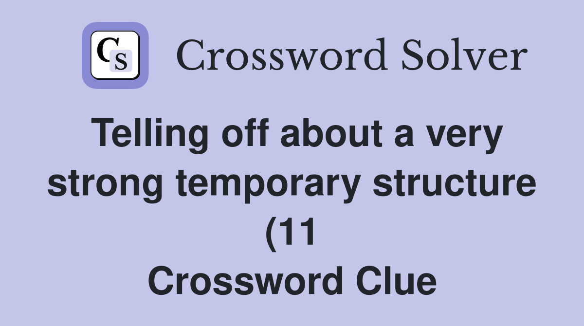 Telling off about a very strong temporary structure (11) Crossword Telling off about a very strong temporary structure (11) Crossword