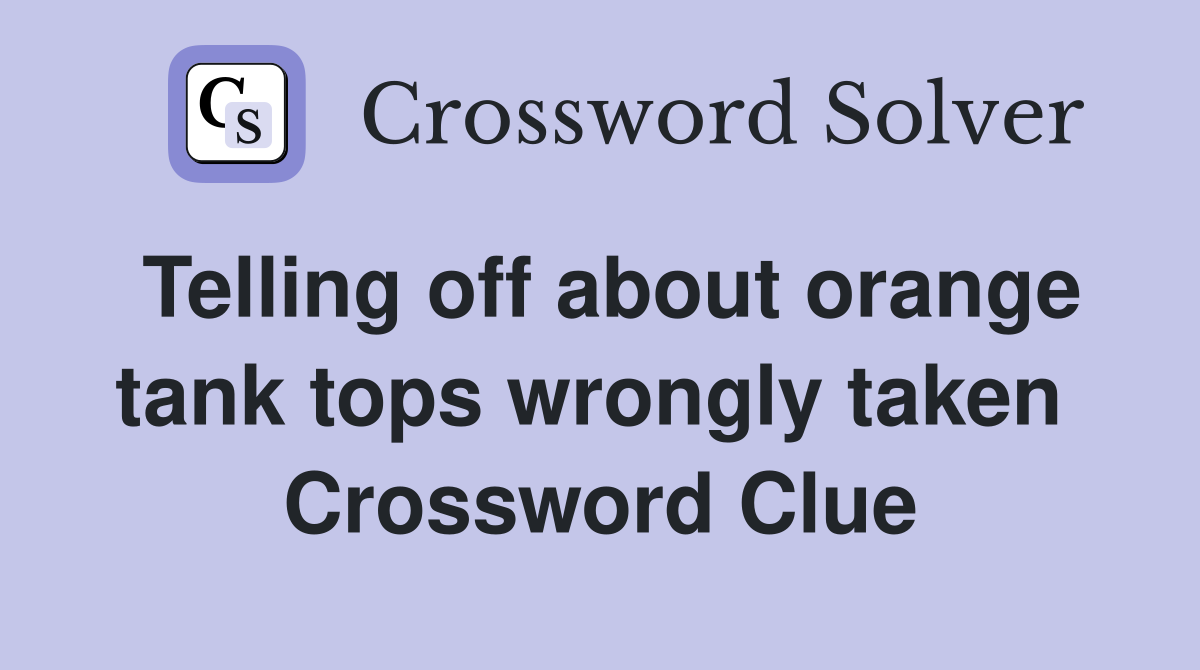 Telling off about orange tank tops wrongly taken  Crossword Clue