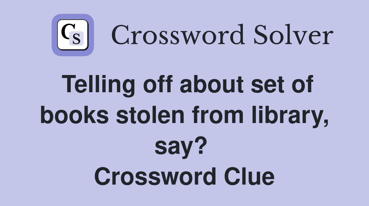 Telling off about set of books stolen from library, say?  Crossword Clue
