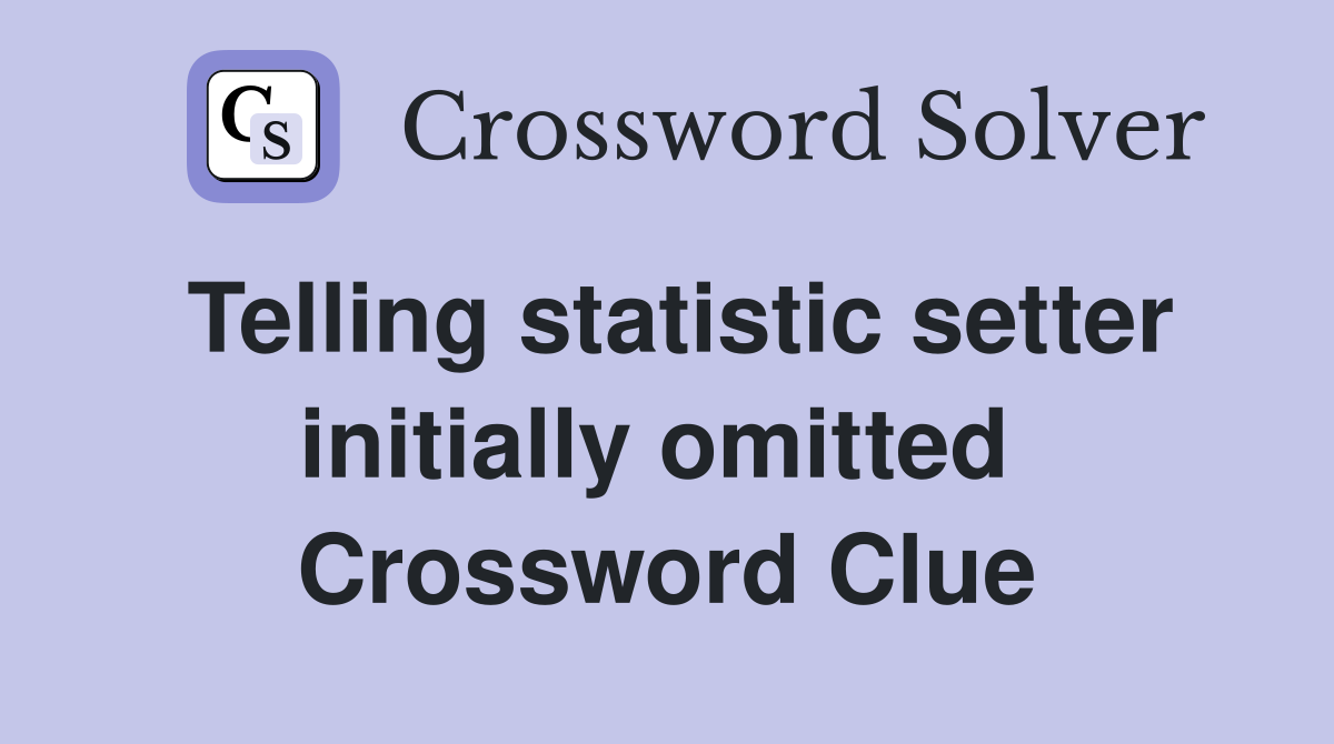 Telling statistic setter initially omitted  Crossword Clue