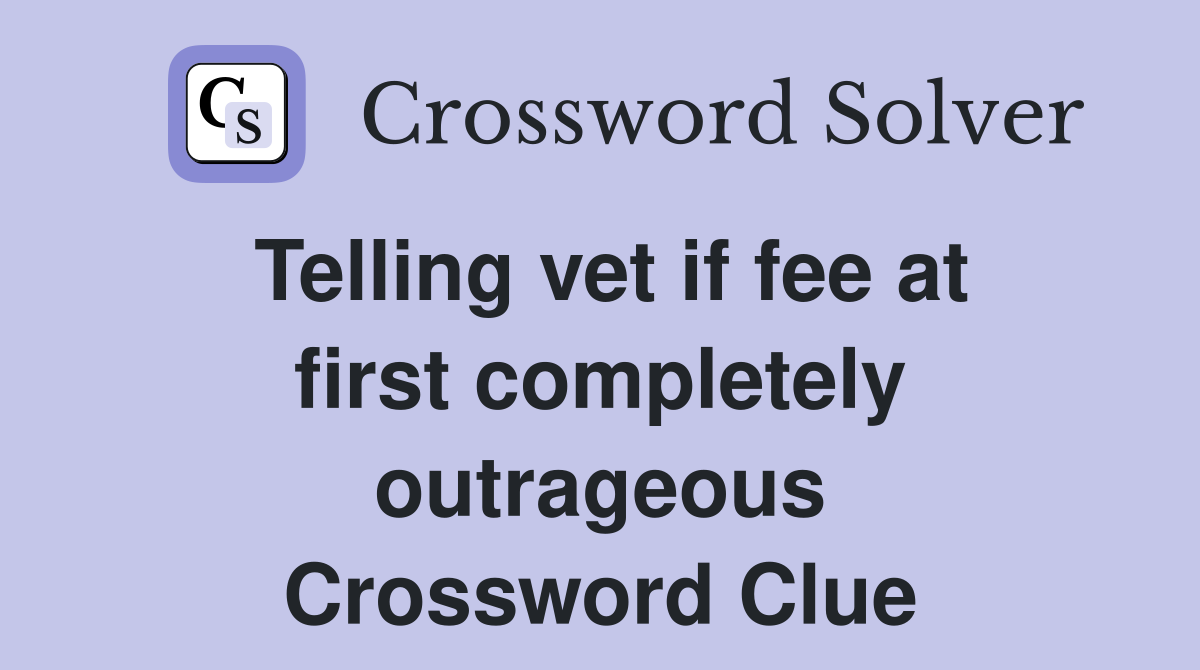 Telling vet if fee at first completely outrageous Crossword Clue