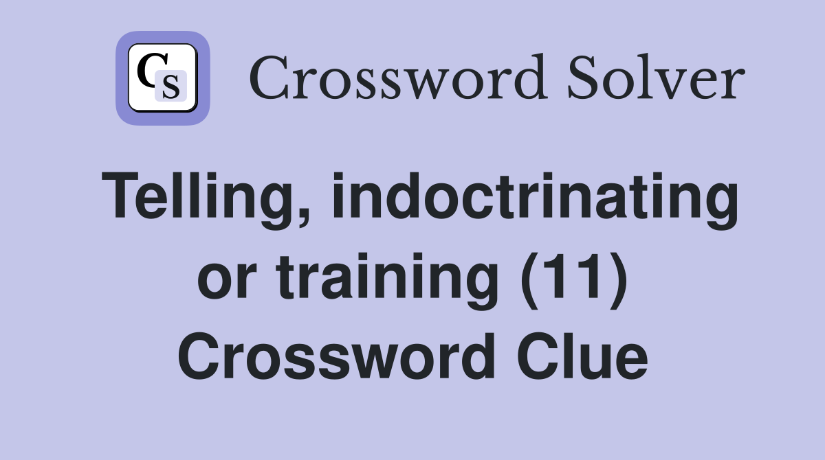 Telling, indoctrinating or training (11) Crossword Clue