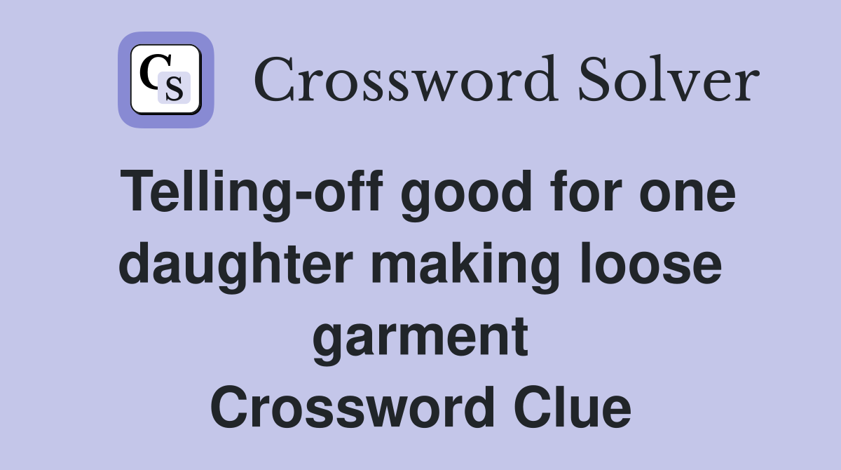 Telling-off good for one daughter making loose garment Crossword Clue