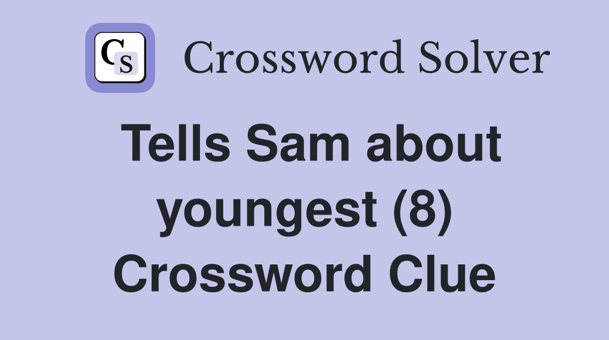 Tells Sam about youngest (8) Crossword Clue