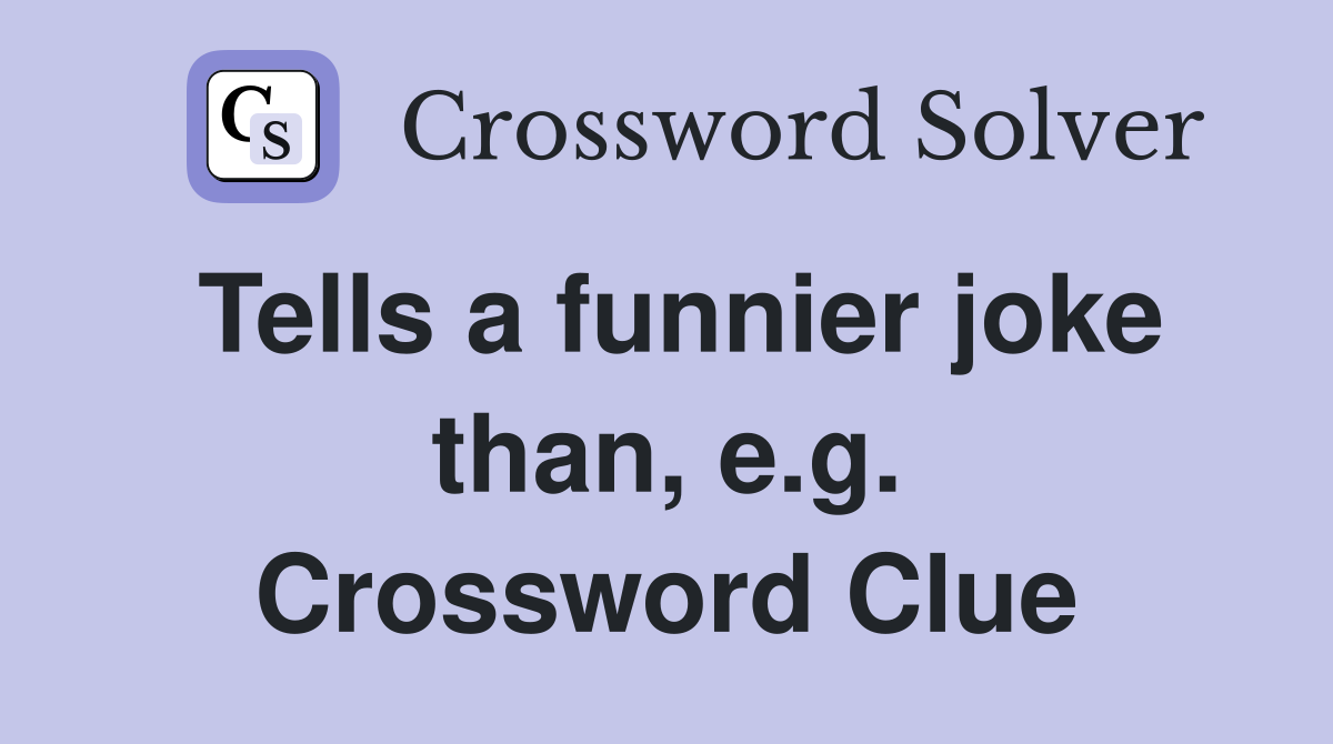Tells a funnier joke than, e.g. Crossword Clue