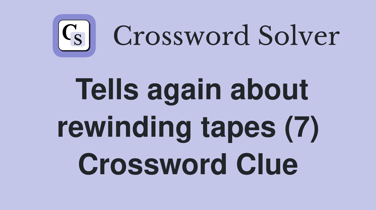 Tells again about rewinding tapes (7) Crossword Clue