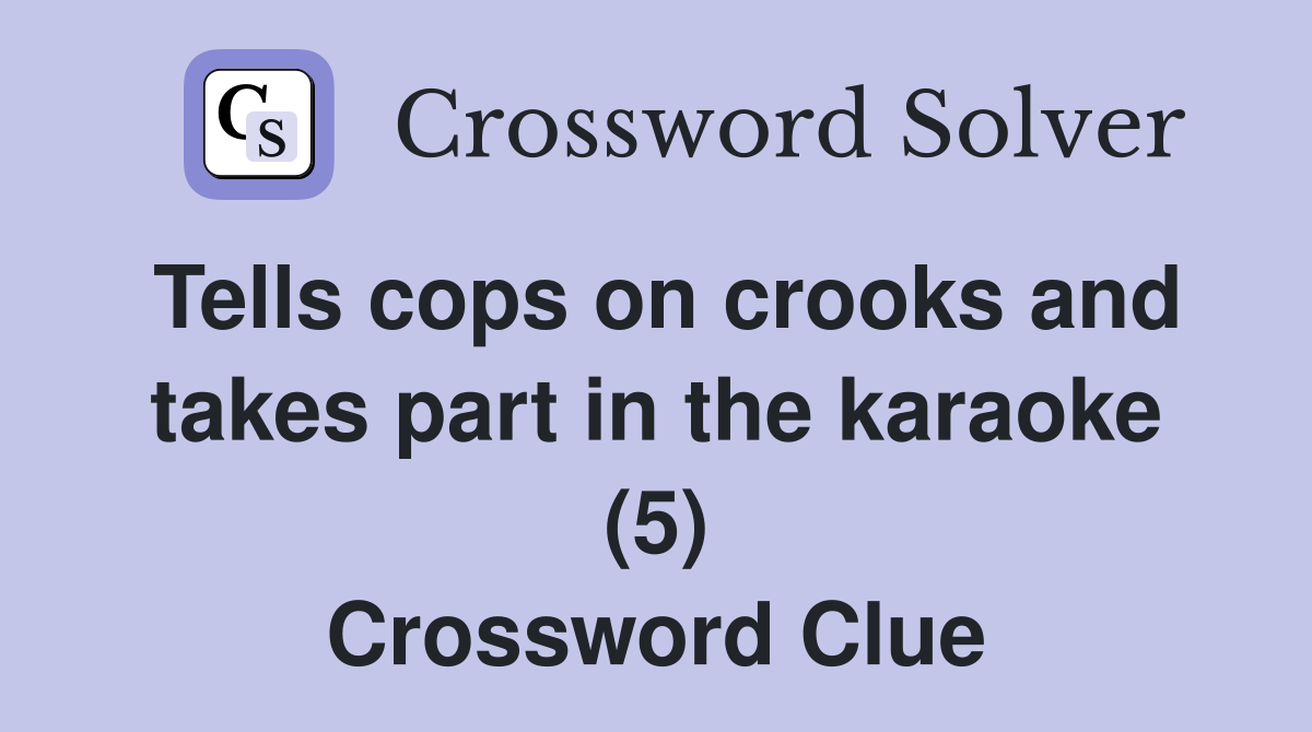 Tells cops on crooks and takes part in the karaoke (5) Crossword Clue