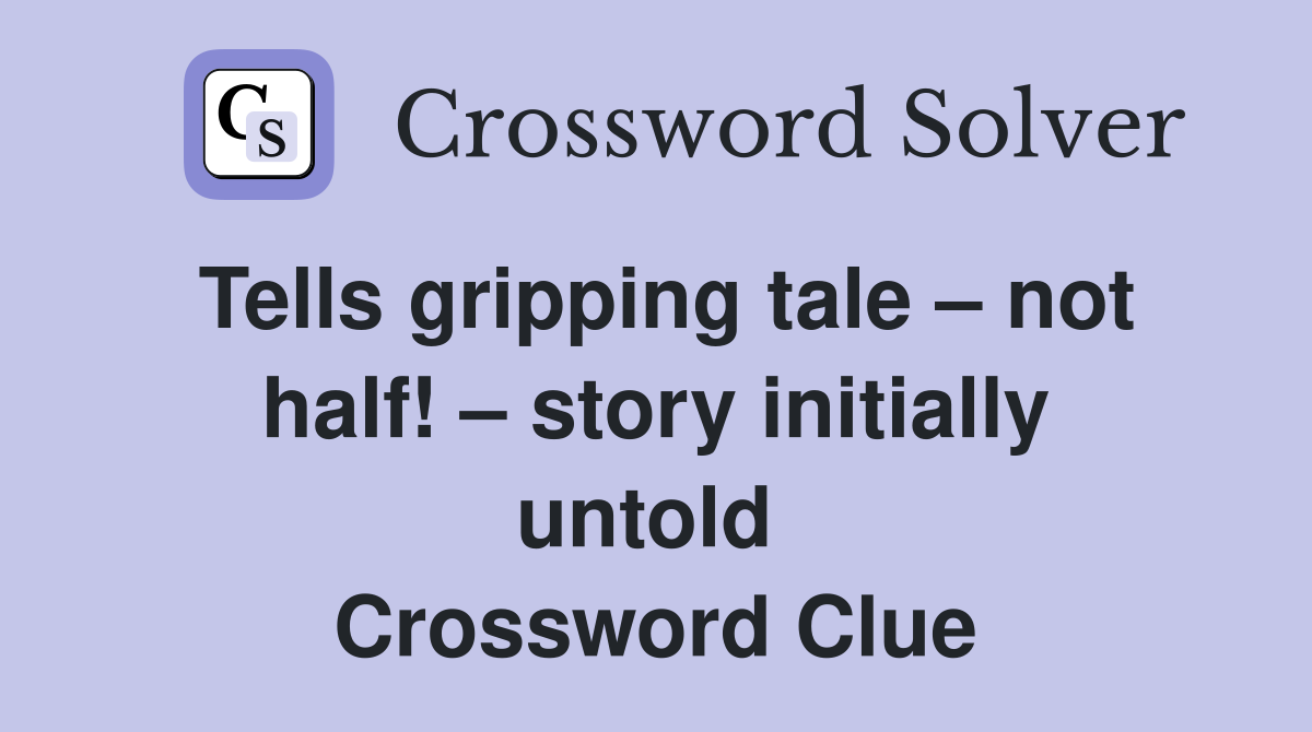 Tells gripping tale – not half! – story initially untold  Crossword Clue
