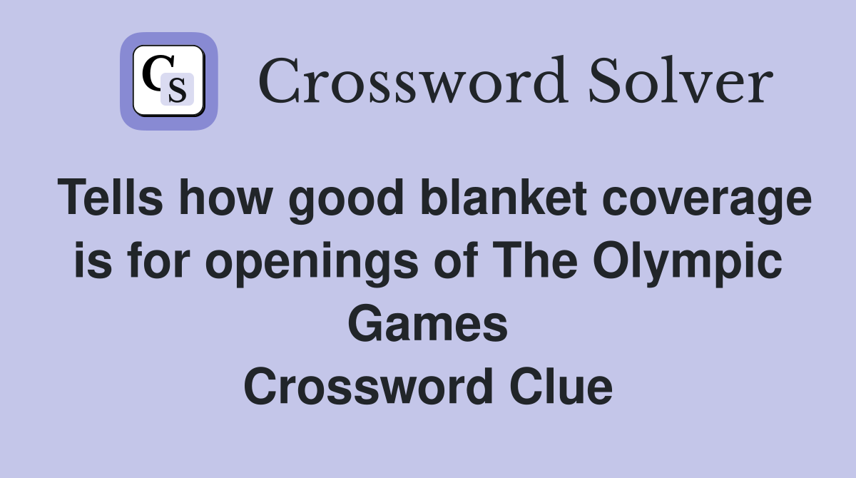 Tells how good blanket coverage is for openings of The Olympic Games Crossword Clue