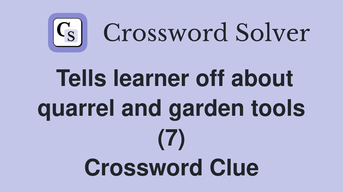Tells learner off about quarrel and garden tools (7) Crossword Clue