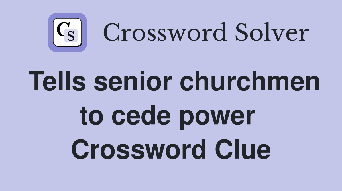 Tells senior churchmen to cede power  Crossword Clue
