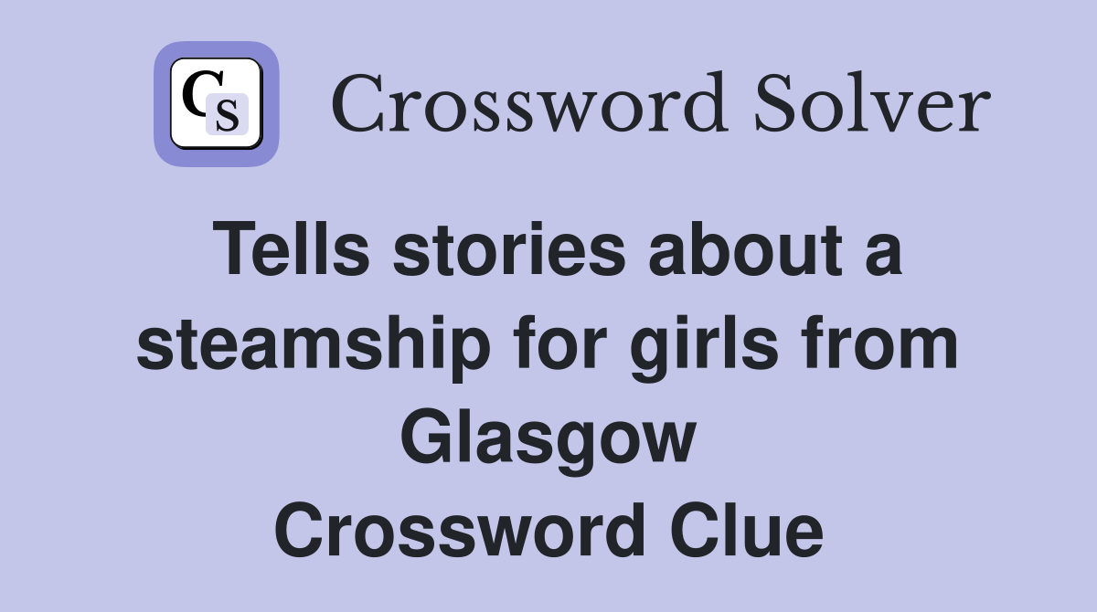 Tells stories about a steamship for girls from Glasgow Crossword Clue