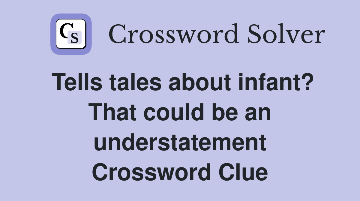 Tells tales about infant? That could be an understatement Crossword Clue