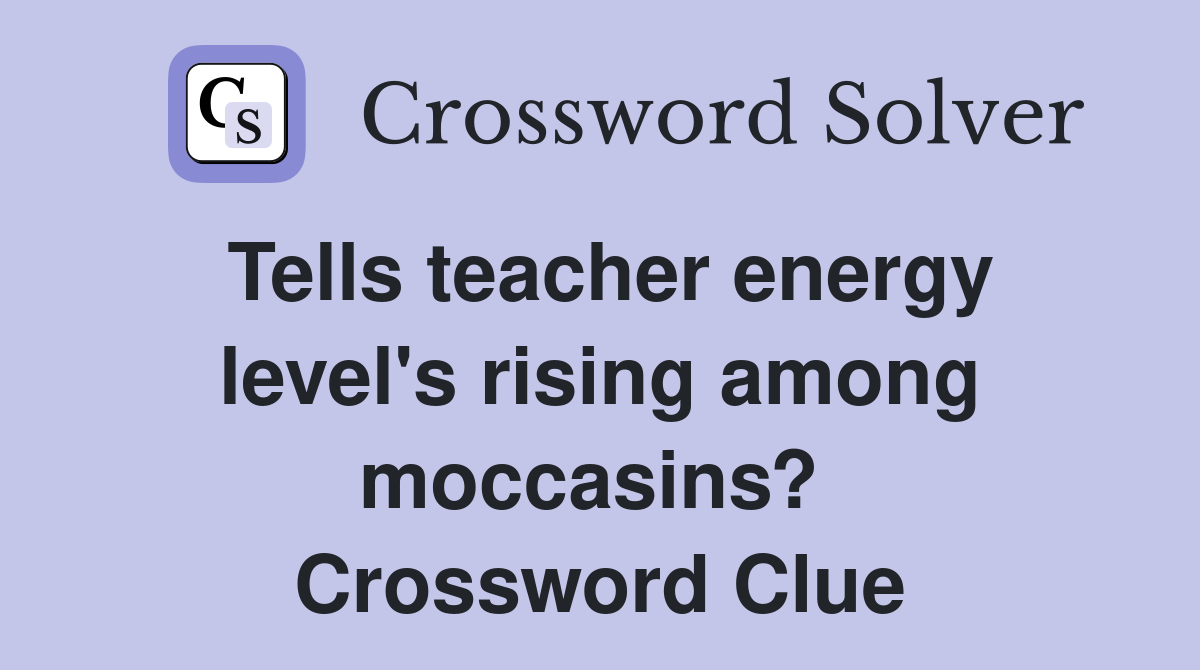 Tells teacher energy level's rising among moccasins?  Crossword Clue