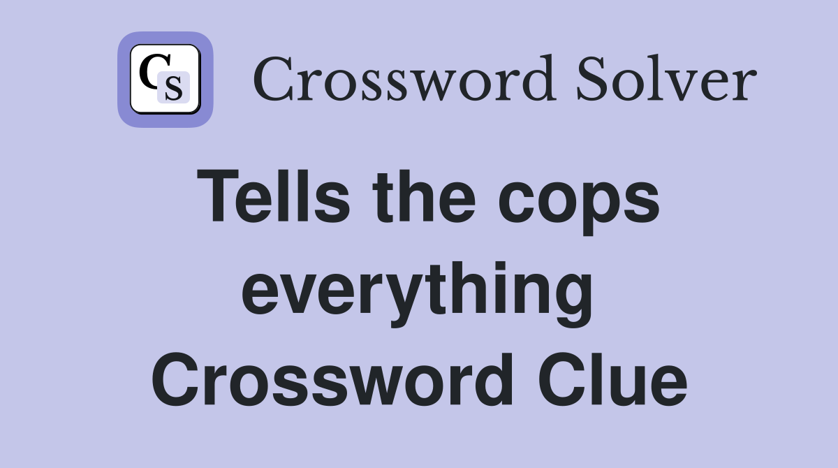 Tells the cops everything Crossword Clue