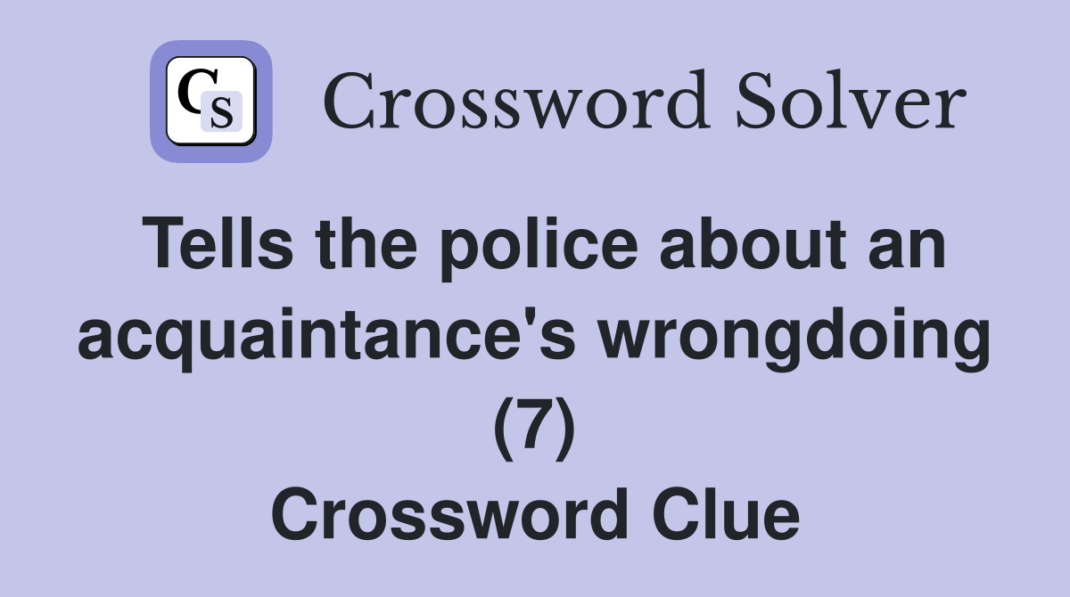 Tells the police about an acquaintance's wrongdoing (7) Crossword Clue