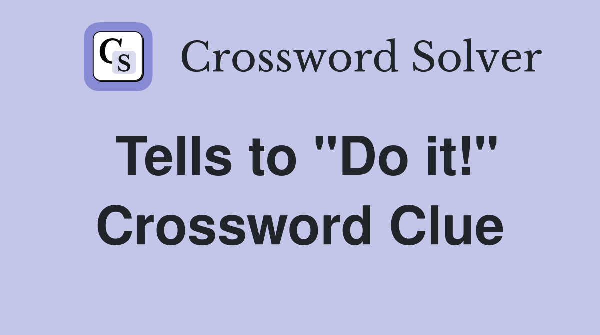 Tells to "Do it!" Crossword Clue