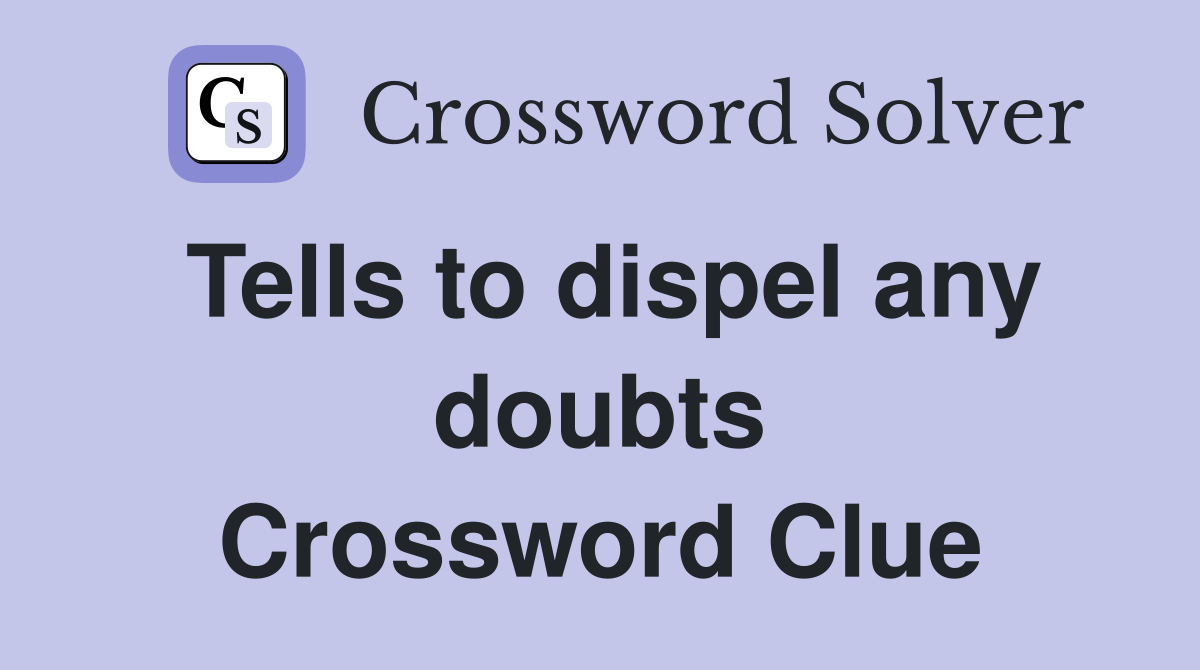 Tells to dispel any doubts Crossword Clue