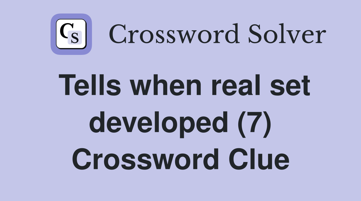 Tells when real set developed (7) Crossword Clue