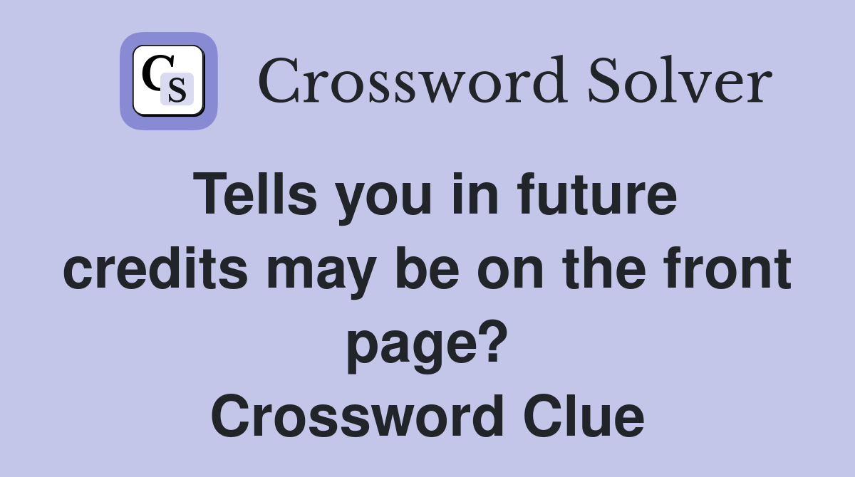 Tells you in future credits may be on the front page? Crossword Clue