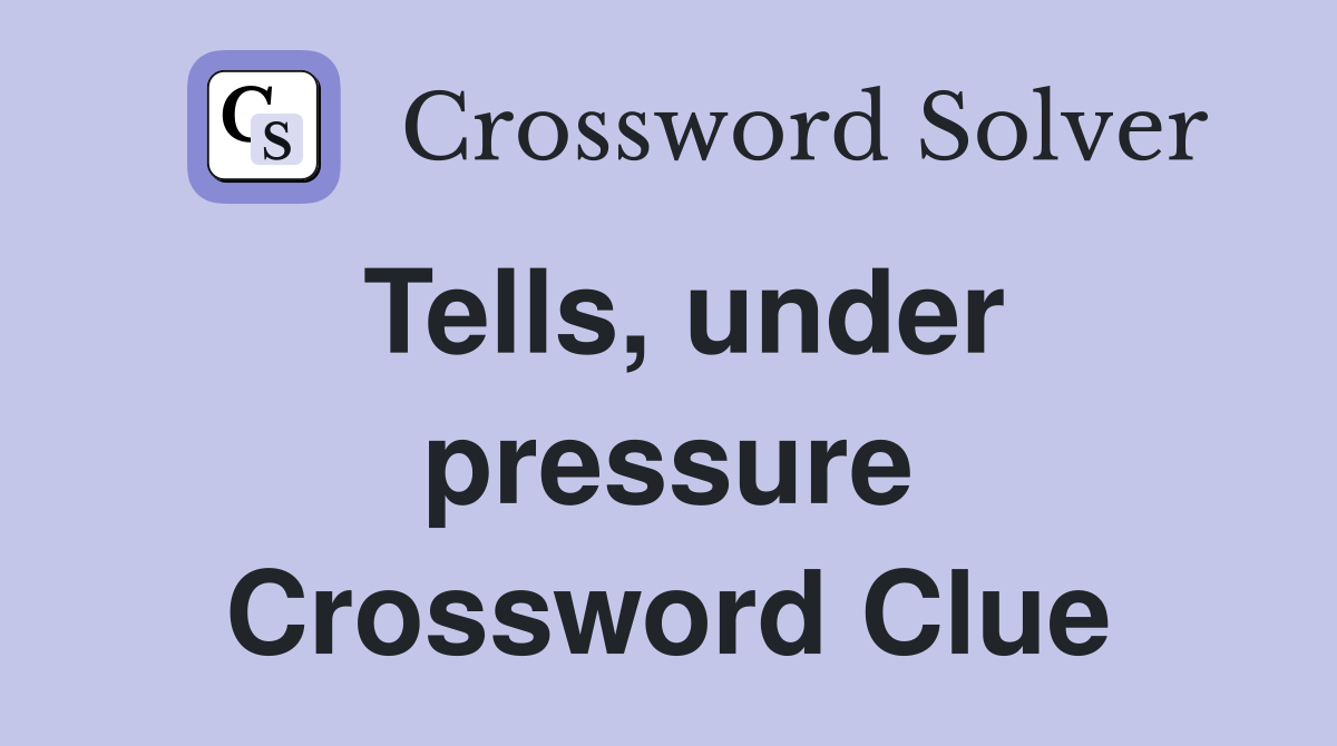 Tells, under pressure Crossword Clue