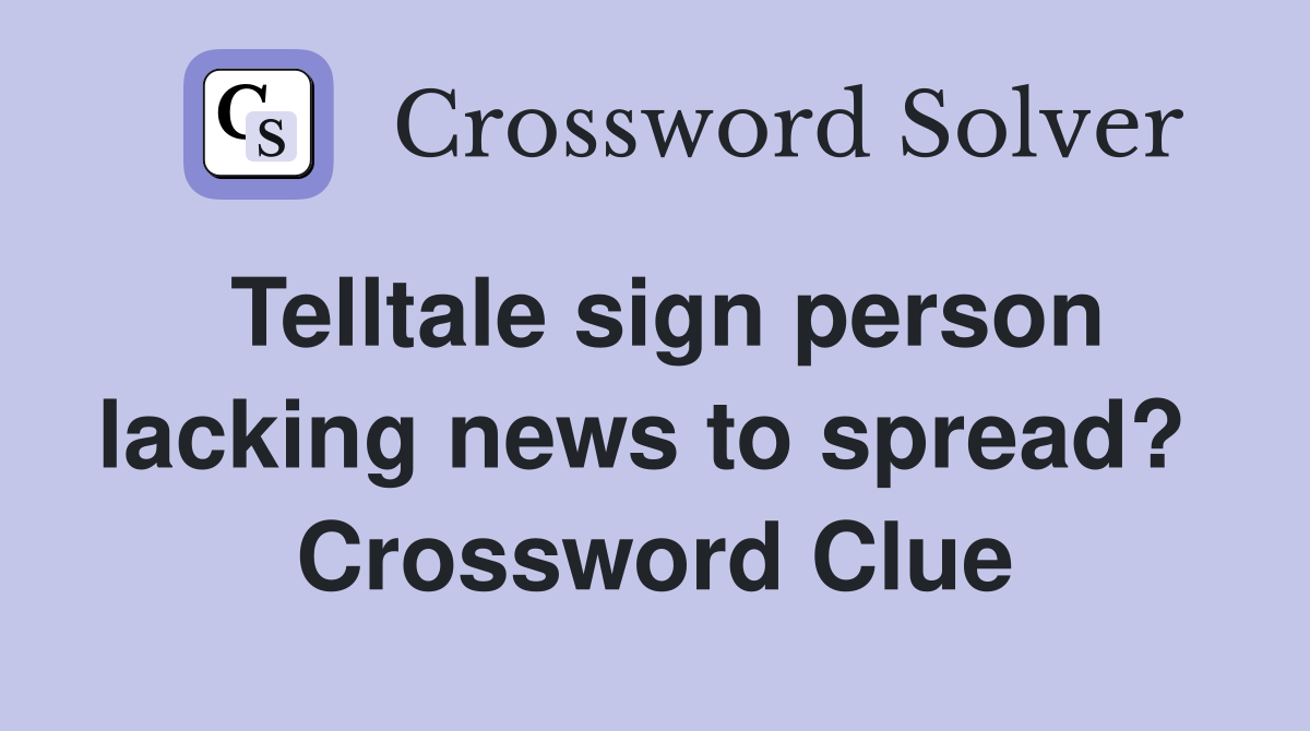 Telltale sign person lacking news to spread?  Crossword Clue