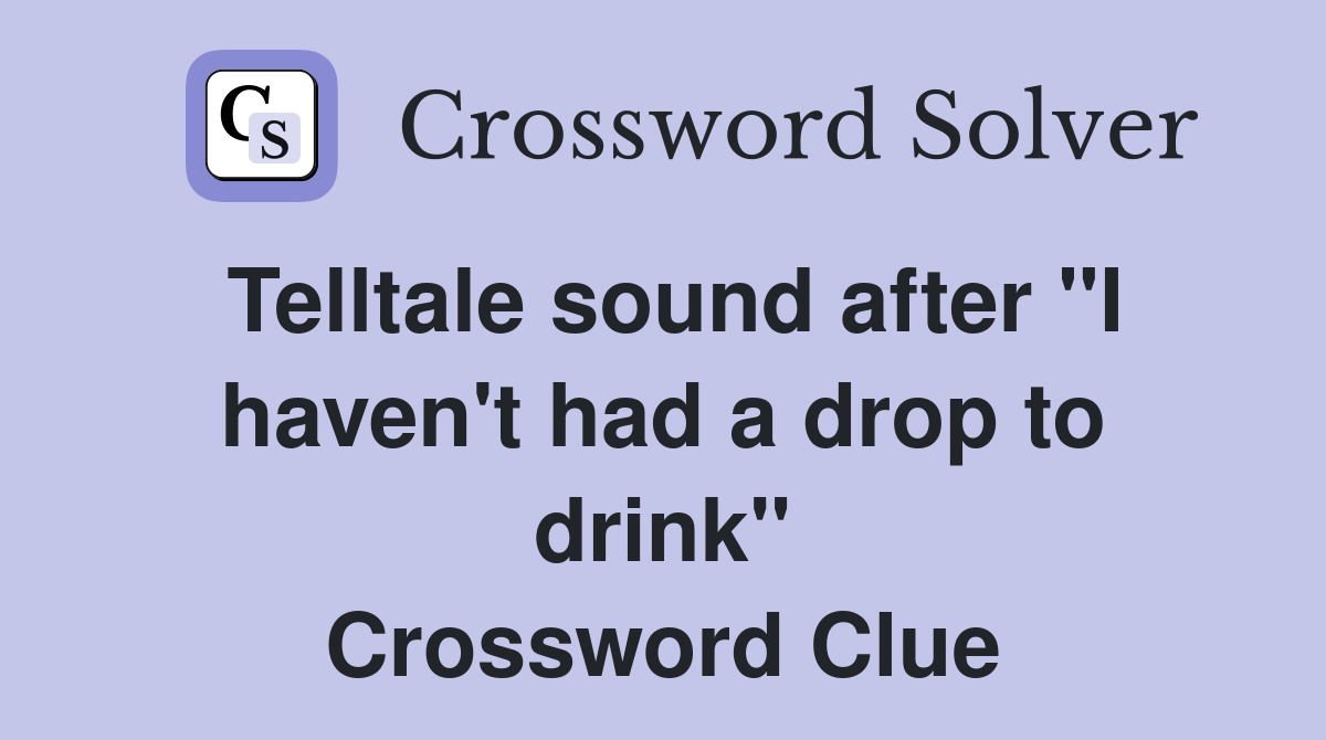 Telltale sound after "I haven't had a drop to drink" Crossword Clue