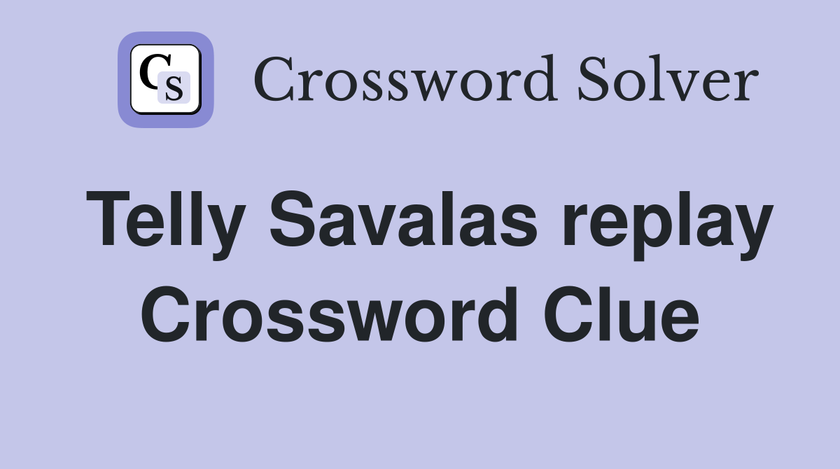 Telly Savalas replay Crossword Clue