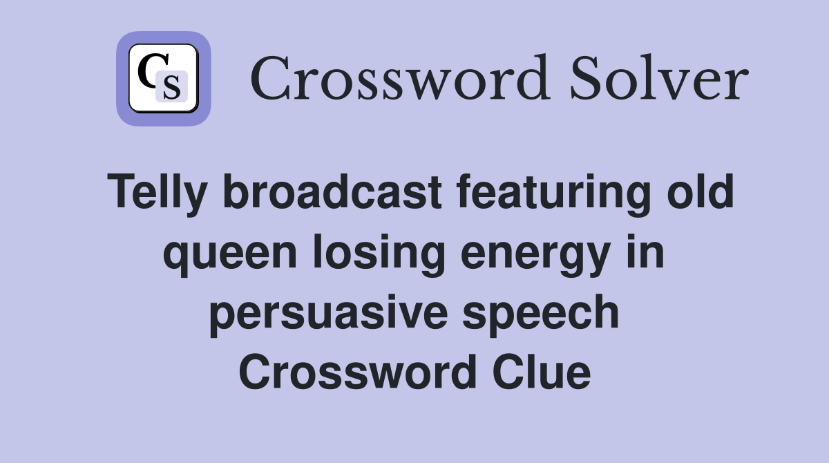 Telly broadcast featuring old queen losing energy in persuasive speech Crossword Clue