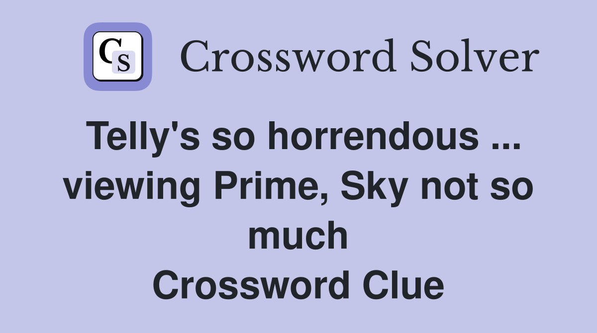 Telly's so horrendous ... viewing Prime, Sky not so much Crossword Clue