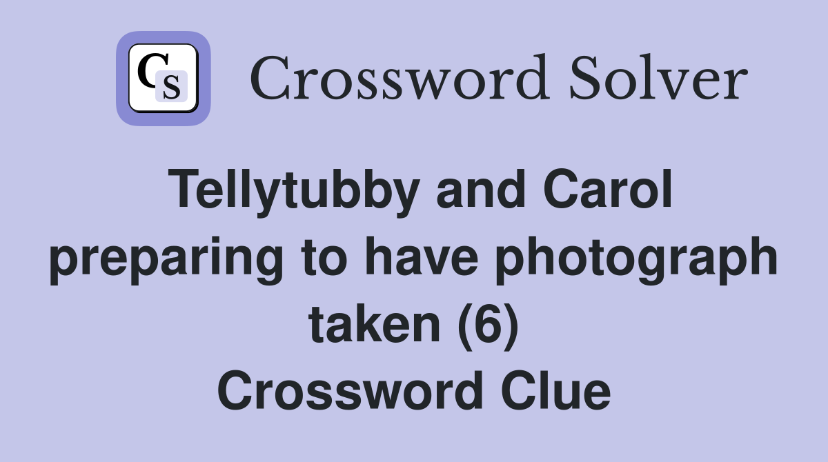 Tellytubby and Carol preparing to have photograph taken (6) Crossword Clue