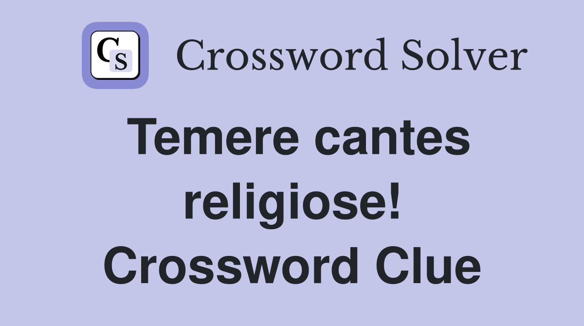 Temere cantes religiose! Crossword Clue