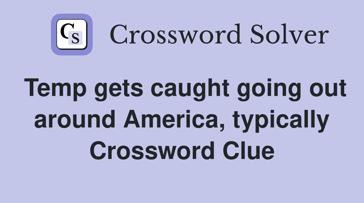 Temp gets caught going out around America, typically Crossword Clue
