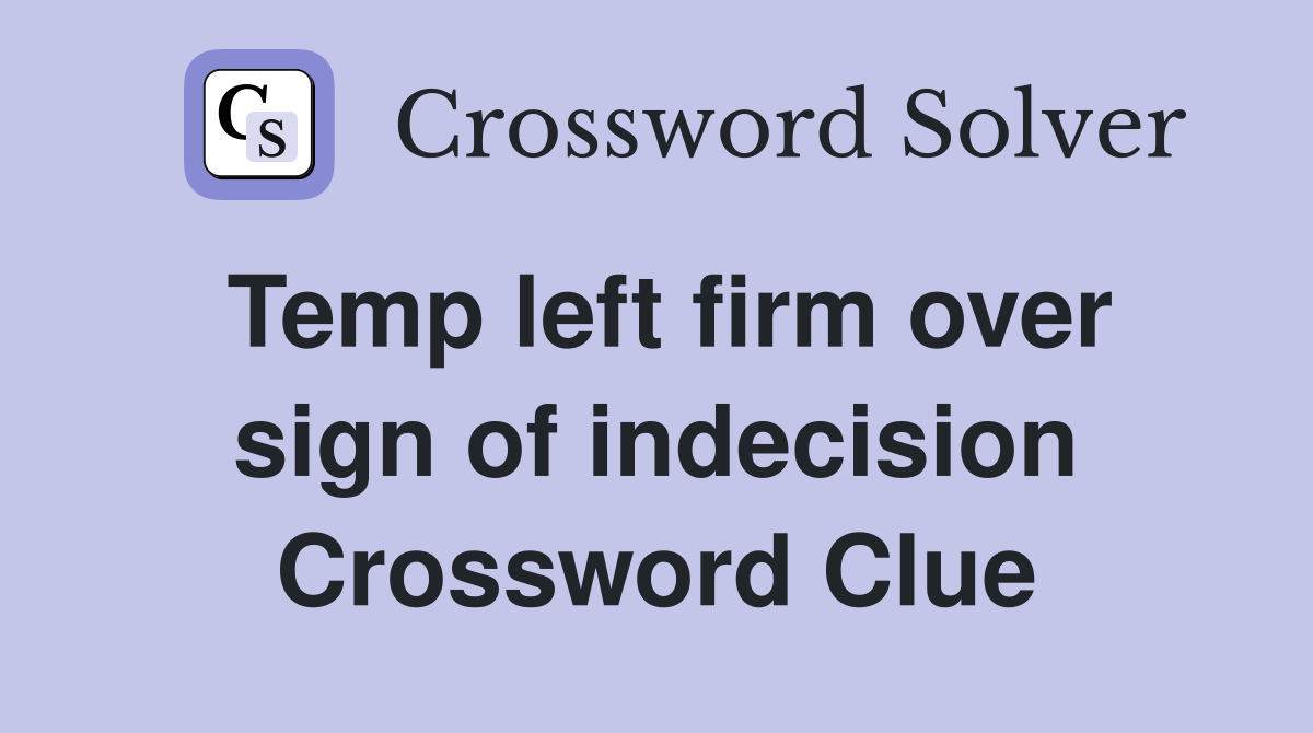 Temp left firm over sign of indecision Crossword Clue