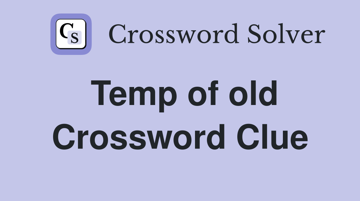 Temp of old Crossword Clue