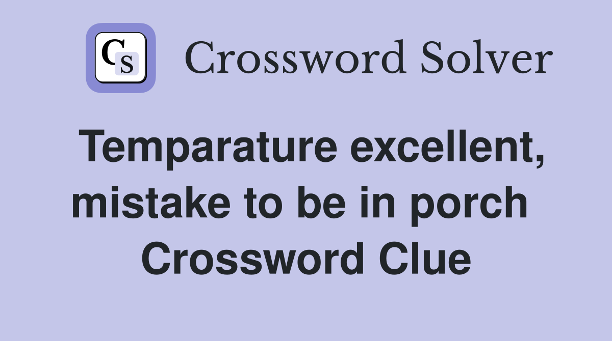 Temparature excellent, mistake to be in porch  Crossword Clue