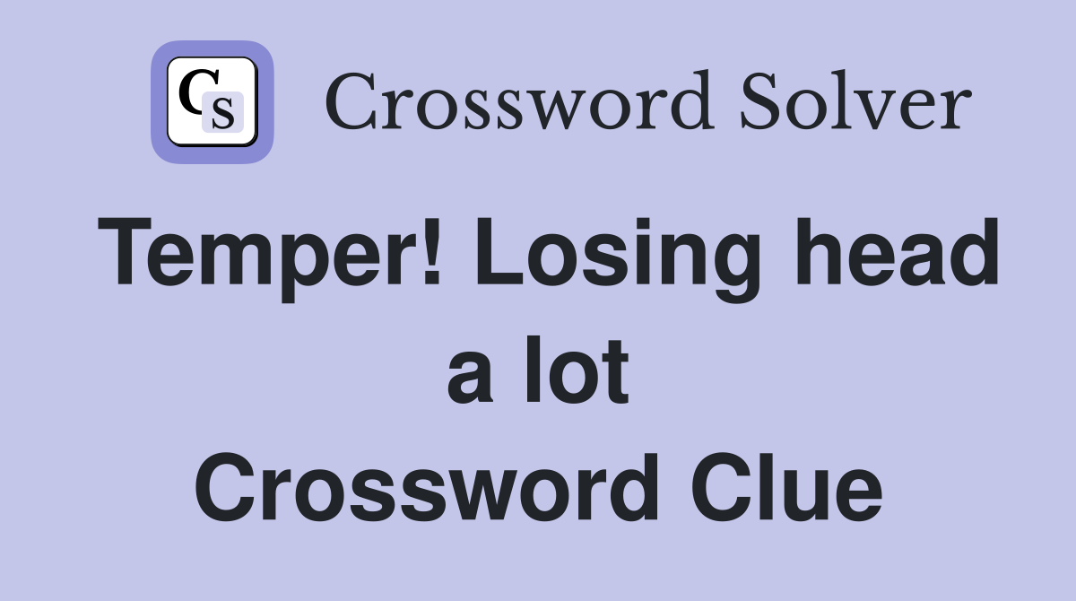 Temper! Losing head a lot Crossword Clue